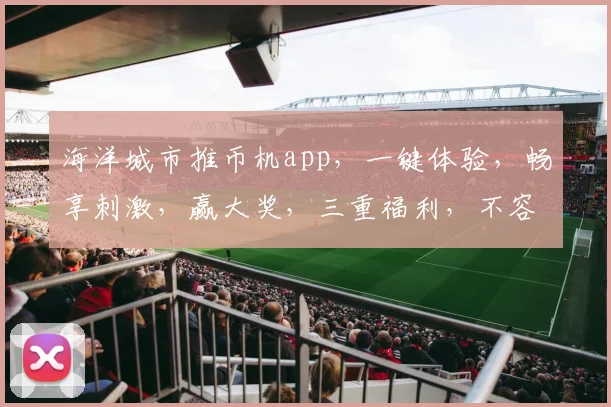 海洋城市推币机app，一键体验，畅享刺激，赢大奖，三重福利，不容错过