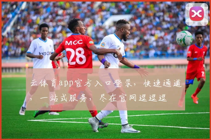 云体育app官方入口登录，快速通道，一站式服务，尽在官网逗逗逗