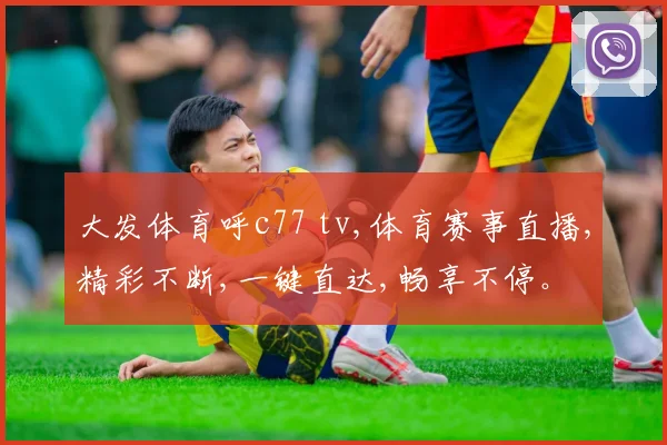 大发体育呼c77 tv,体育赛事直播,精彩不断,一键直达,畅享不停。
