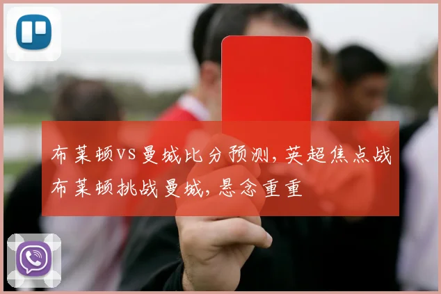 布莱顿vs曼城比分预测,英超焦点战布莱顿挑战曼城,悬念重重