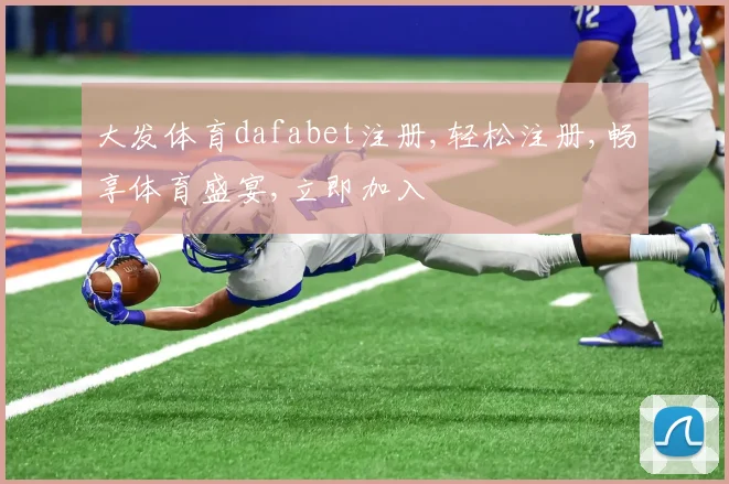 大发体育dafabet注册,轻松注册,畅享体育盛宴,立即加入
